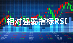 什么是相对强弱RSI指标？RSI相对强弱指标使用技巧和方法